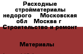 Расходные стройматериалы недорого  - Московская обл., Москва г. Строительство и ремонт » Материалы   